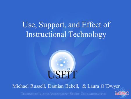 Use, Support, and Effect of Instructional Technology Michael Russell, Damian Bebell, & Laura O’Dwyer.