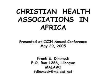 CHRISTIAN HEALTH ASSOCIATIONS IN AFRICA Presented at CCIH Annual Conference May 29, 2005 Frank E. Dimmock P.O. Box 1266, Lilongwe MALAWI
