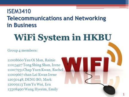 ISEM3410 Telecommunications and Networking in Business Group 4 members: 11008660 Yau Oi Man, Rainie 11013427 Tong Shing Shan, Irene 11007931 Chap Yuen.