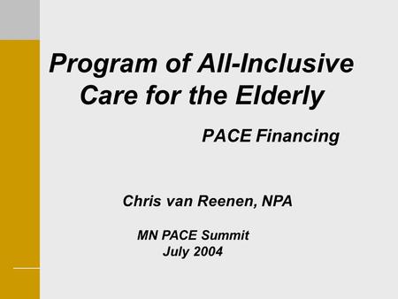 Program of All-Inclusive Care for the Elderly PACE Financing Chris van Reenen, NPA MN PACE Summit July 2004.