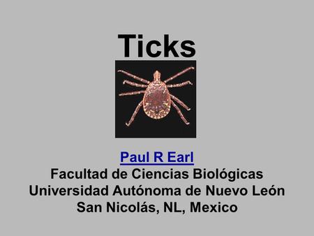 Ticks Paul R Earl Facultad de Ciencias Biológicas Universidad Autónoma de Nuevo León San Nicolás, NL, Mexico.