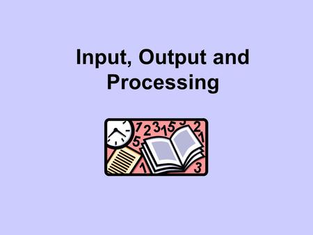 Input, Output and Processing