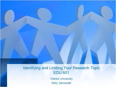 Identifying and Limiting Your Research Topic EDU 601