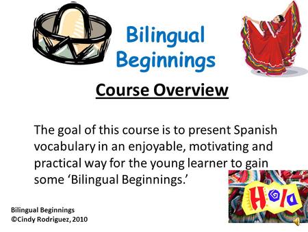 Course Overview The goal of this course is to present Spanish vocabulary in an enjoyable, motivating and practical way for the young learner to gain some.