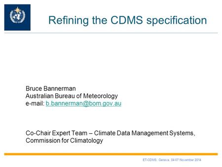 Refining the CDMS specification Bruce Bannerman Australian Bureau of Meteorology   Co-Chair Expert Team.