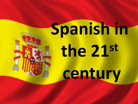 Spanish in the 21 st century. Why Learn Spanish?