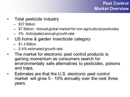 Total pesticide industry –$37 Billion –$7 Billion: Annual global market for non-agricultural pesticides –4% Anticipated annual growth rate US home & garden.