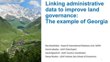 Linking administrative data to improve land governance: The example of Georgia Eka Meskhidze - Head of International Relations Unit, NAPR David Labadze.