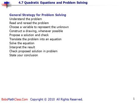 4.7 Quadratic Equations and Problem Solving BobsMathClass.Com Copyright © 2010 All Rights Reserved. 1 General Strategy for Problem Solving Understand the.