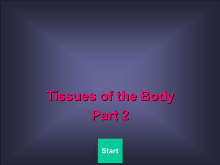 Quit Tissues of the Body Part 2 Tissues of the Body Part 2 Start.