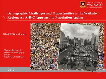 Demographic Challenges and Opportunities in the Waikato Region: An A-B-C Approach to Population Ageing HAMILTON in Context Natalie Jackson © Professor.