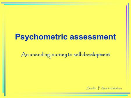 Psychometric assessment An unending journey to self development Sindhu P Aravindakshan.