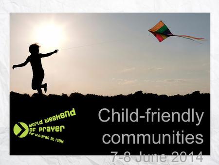 Child-friendly communities 7-8 June 2014. “Unless you change and become like little children, you will never enter the kingdom of heaven. Therefore, whoever.