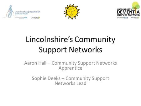 Lincolnshire’s Community Support Networks Aaron Hall – Community Support Networks Apprentice Sophie Deeks – Community Support Networks Lead.