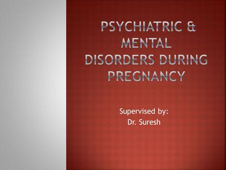 Supervised by: Dr. Suresh. PsudocyesisPuerperal mental disorders Postpartum blues. Postpartum depression. Postpartum psychosis Psychotropic medication.