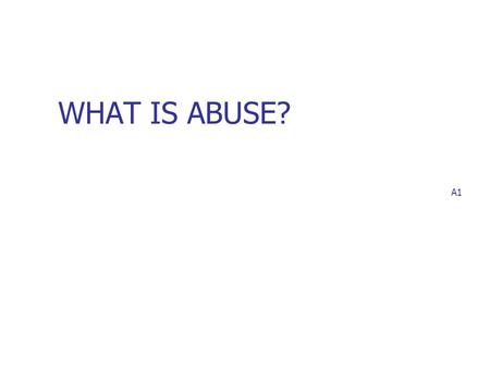 WHAT IS ABUSE?  A1.