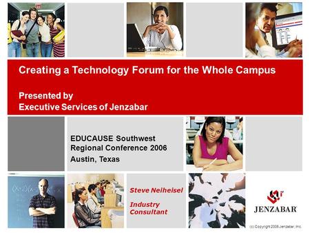 Steve Neiheisel Industry Consultant Creating a Technology Forum for the Whole Campus Presented by Executive Services of Jenzabar (c) Copyright 2006 Jenzabar,