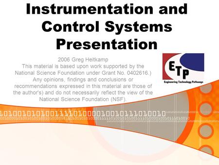 Instrumentation and Control Systems Presentation 2006 Greg Heitkamp This material is based upon work supported by the National Science Foundation under.