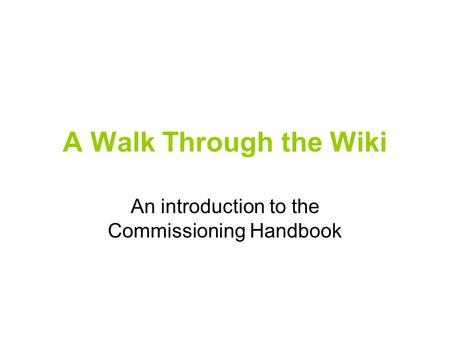 A Walk Through the Wiki An introduction to the Commissioning Handbook.