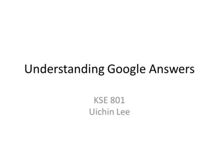 Understanding Google Answers KSE 801 Uichin Lee. Outline Earnings and Ratings at Google Answers (Edelman 2004) – General statistics, what do askers value,