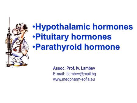 Hypothalamic hormonesHypothalamic hormones Pituitary hormonesPituitary hormones Parathyroid hormoneParathyroid hormone Assoc. Prof. Iv. Lambev E-mail: