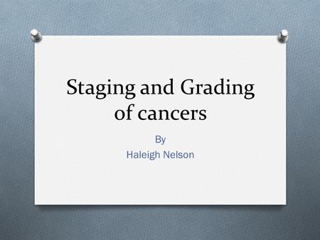 Staging and Grading of cancers By Haleigh Nelson.