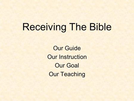 Receiving The Bible Our Guide Our Instruction Our Goal Our Teaching.