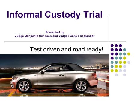Informal Custody Trial Presented by Judge Benjamin Simpson and Judge Penny Friedlander Test driven and road ready!