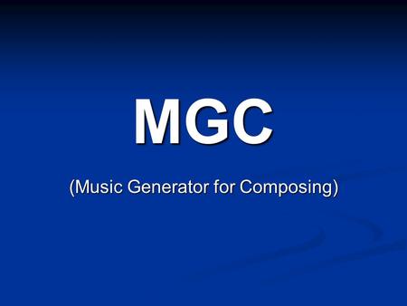 MGC (Music Generator for Composing). Pronunciation MGC MGC mmmmGiC mmmmGiC Magic Magic.