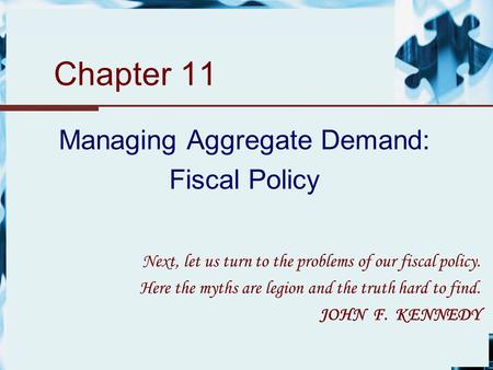 Chapter 11 Managing Aggregate Demand: Fiscal Policy Next, let us turn to the problems of our fiscal policy. Here the myths are legion and the truth hard.