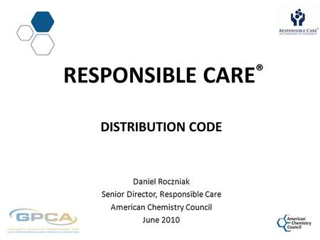 RESPONSIBLE CARE ® DISTRIBUTION CODE Daniel Roczniak Senior Director, Responsible Care American Chemistry Council June 2010.