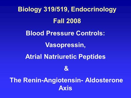 Biology 319/519, Endocrinology Fall 2008 Blood Pressure Controls: Vasopressin, Atrial Natriuretic Peptides & The Renin-Angiotensin- Aldosterone Axis.