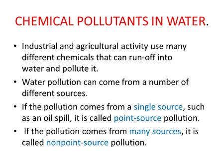 CHEMICAL POLLUTANTS IN WATER. Industrial and agricultural activity use many different chemicals that can run-off into water and pollute it. Water pollution.