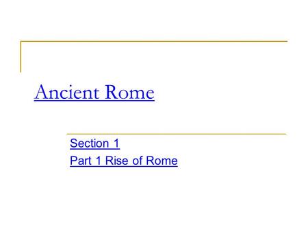 Ancient Rome Section 1 Part 1 Rise of Rome. Background Rome is found in Italy Roman history is the story of Roman’s conquest of Italy and the entire Mediterranean.