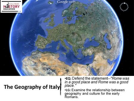 EQ: Defend the statement--Rome was in a good place and Rome was a good place. LG: Examine the relationship between geography and culture for the early.