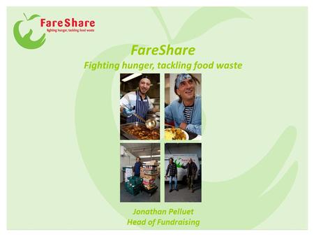 Jonathan Pelluet Head of Fundraising FareShare Fighting hunger, tackling food waste.