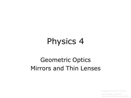 Physics 4 Geometric Optics Mirrors and Thin Lenses Prepared by Vince Zaccone For Campus Learning Assistance Services at UCSB.