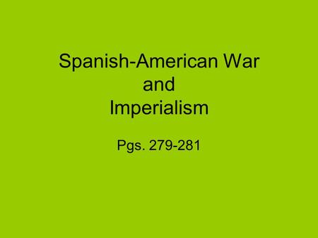 Spanish-American War and Imperialism Pgs. 279-281.