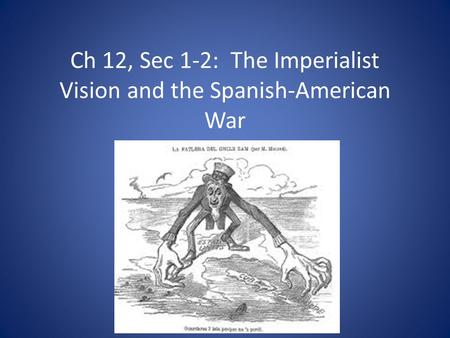 Ch 12, Sec 1-2: The Imperialist Vision and the Spanish-American War