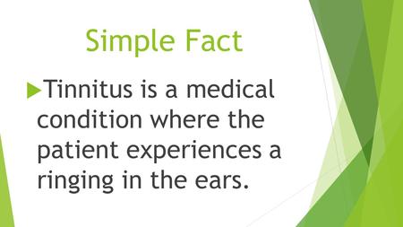 Simple Fact  Tinnitus is a medical condition where the patient experiences a ringing in the ears.