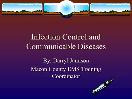 Infection Control and Communicable Diseases By: Darryl Jamison Macon County EMS Training Coordinator.