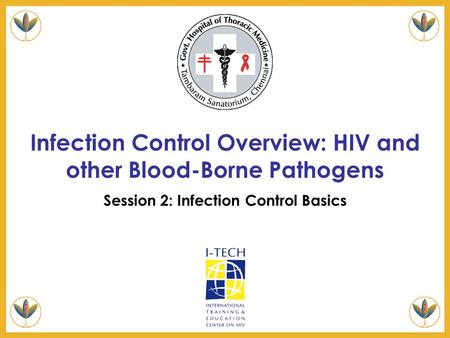 Infection Control Overview: HIV and other Blood-Borne Pathogens Session 2: Infection Control Basics.