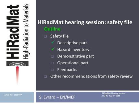 HiRadMat hearing session: safety file HiRadMat Hearing session CERN, July 27, 2011 Outline  Safety file Descriptive part Hazard inventory  Demonstrative.