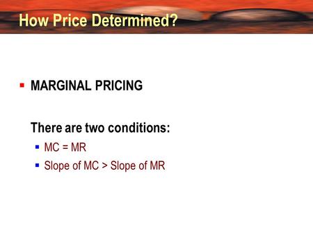 How Price Determined?  MARGINAL PRICING There are two conditions:  MC = MR  Slope of MC > Slope of MR.