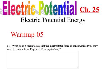 Electric Potential Energy Ch. 25 Warmup 05 Electric fields produce forces; forces do work Since the electric fields are doing work, they must have potential.