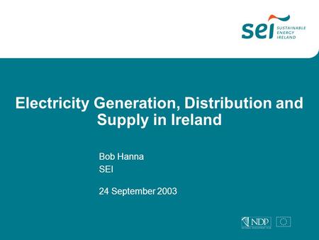 Electricity Generation, Distribution and Supply in Ireland Bob Hanna SEI 24 September 2003.