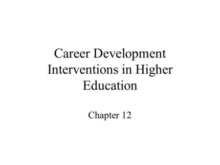 Career Development Interventions in Higher Education Chapter 12.