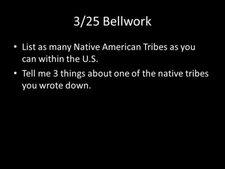 3/25 Bellwork List as many Native American Tribes as you can within the U.S. Tell me 3 things about one of the native tribes you wrote down.