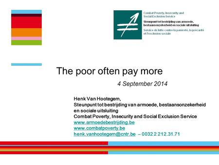 The poor often pay more 4 September 2014 Henk Van Hootegem, Steunpunt tot bestrijding van armoede, bestaansonzekerheid en sociale uitsluiting Combat Poverty,