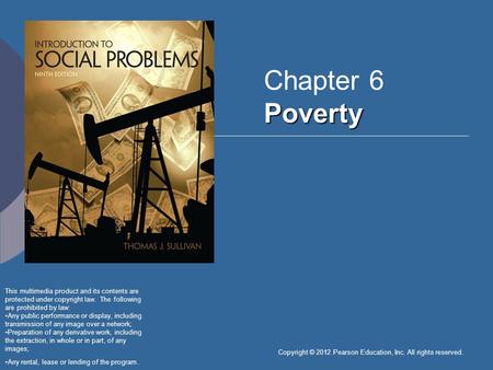 Copyright © 2012 Pearson Education, Inc. All rights reserved. Poverty Chapter 6 Poverty This multimedia product and its contents are protected under copyright.